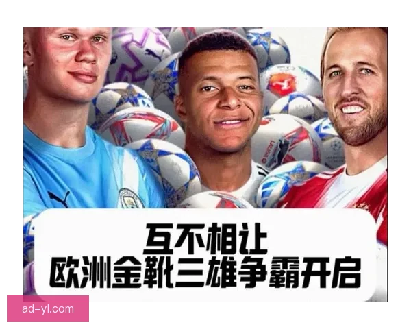 三足鼎立欧洲金靴争夺战凯恩姆巴佩并列领跑哈兰德紧追其后
